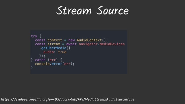 Stream Source
https://developer.mozilla.org/en-US/docs/Web/API/MediaStreamAudioSourceNode
try {
const context = new AudioContext();
const stream = await navigator.mediaDevices
.getUserMedia({
audio: true
});
} catch (err) {
console.error(err);
}
