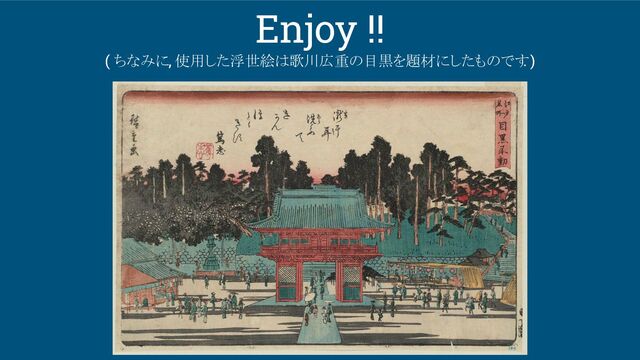Enjoy !!
( ちなみに, 使用した浮世絵は歌川広重の目黒を題材にしたものです
. )
