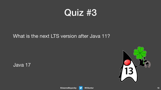 @CGuntur
@JeanneBoyarsky
Quiz #3
What is the next LTS version after Java 11?
18
Java 17
