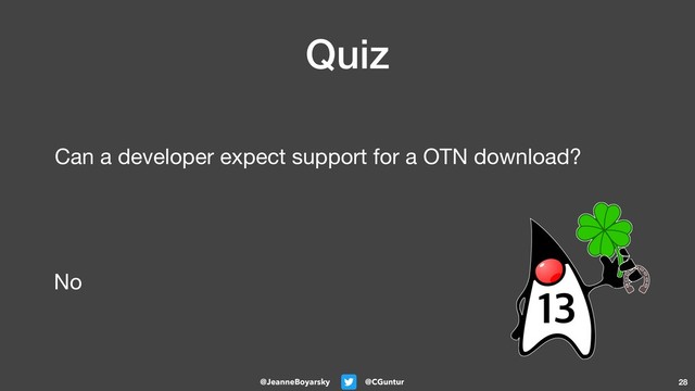 @CGuntur
@JeanneBoyarsky
Quiz
Can a developer expect support for a OTN download?
28
No

