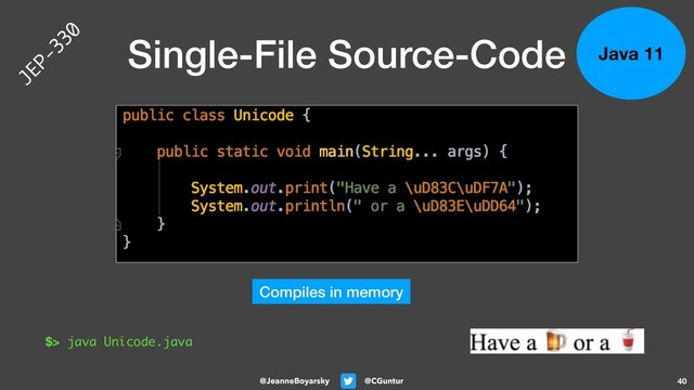 @CGuntur
@JeanneBoyarsky
Single-File Source-Code
40
$> java Unicode.java
Compiles in memory
Java 11
JEP-330
