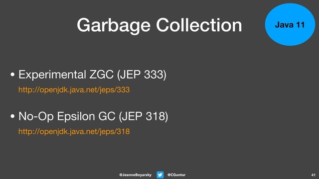@CGuntur
@JeanneBoyarsky
Garbage Collection
• Experimental ZGC (JEP 333)  
http://openjdk.java.net/jeps/333 
• No-Op Epsilon GC (JEP 318) 
http://openjdk.java.net/jeps/318 
41
Java 11

