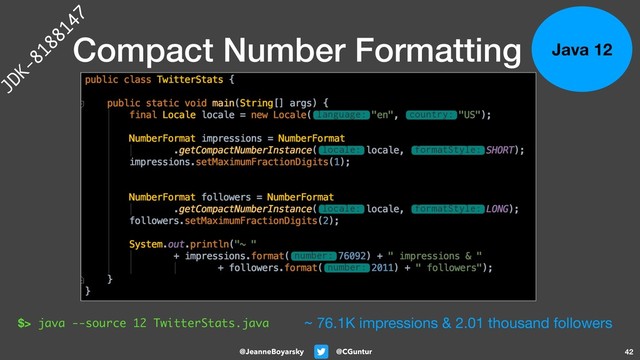 @CGuntur
@JeanneBoyarsky
Compact Number Formatting
42
Java 12
$> java --source 12 TwitterStats.java ~ 76.1K impressions & 2.01 thousand followers
JDK-8188147
