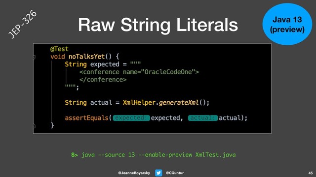 @CGuntur
@JeanneBoyarsky
Raw String Literals
45
Java 13
(preview)
$> java --source 13 --enable-preview XmlTest.java
JEP-326
