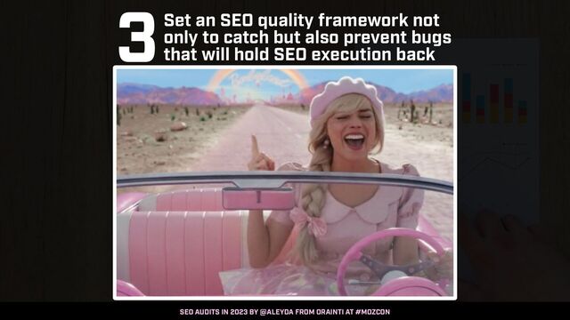 SEO AUDITS IN 2023 BY @ALEYDA FROM ORAINTI AT #MOZCON
3Set an SEO quality framework not
only to catch but also prevent bugs
that will hold SEO execution back
