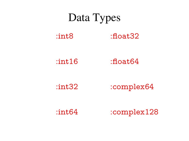 Data Types
:int8 :float32
:int16 :float64
:int32 :complex64
:int64 :complex128
