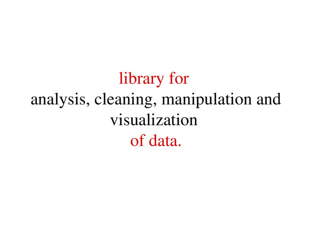 library for
analysis, cleaning, manipulation and
visualization
of data.
