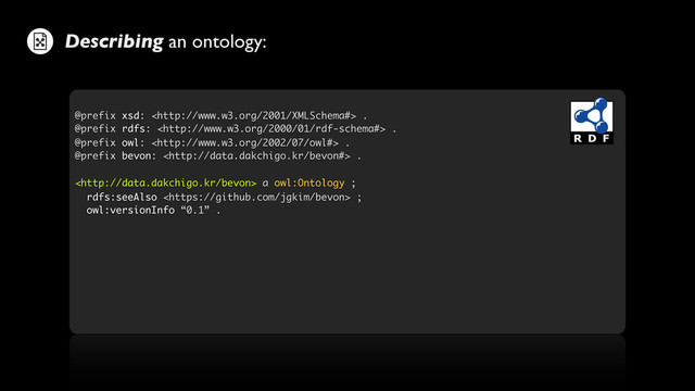 @prefix xsd:  .
@prefix rdfs:  .
@prefix owl:  .
@prefix bevon:  .
 a owl:Ontology ;
rdfs:seeAlso  ;
owl:versionInfo “0.1” .
Describing an ontology:
