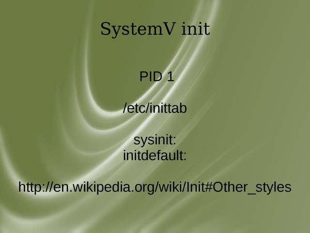SystemV init
PID 1
/etc/inittab
sysinit:
initdefault:
http://en.wikipedia.org/wiki/Init#Other_styles
