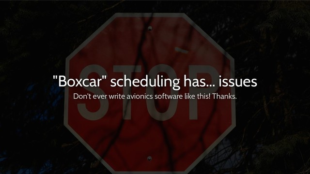 "Boxcar" scheduling has… issues
Don't ever write avionics software like this! Thanks.
