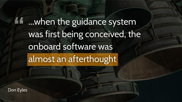 “
Don Eyles
...when the guidance system
was first being conceived, the
onboard software was
almost an afterthought
