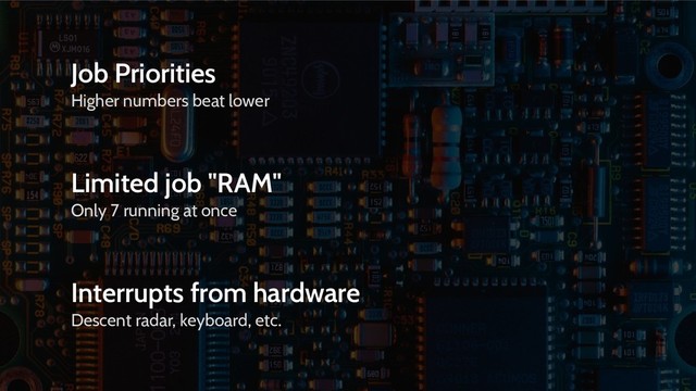Job Priorities
Higher numbers beat lower
Limited job "RAM"
Only 7 running at once
Interrupts from hardware
Descent radar, keyboard, etc.
