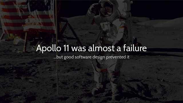 Apollo 11 was almost a failure
...but good software design prevented it
