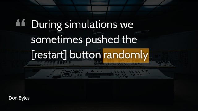 “
Don Eyles
During simulations we
sometimes pushed the
[restart] button randomly
