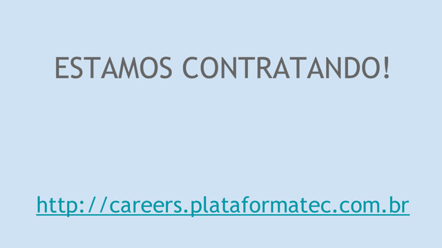 ESTAMOS CONTRATANDO!
http://careers.plataformatec.com.br
