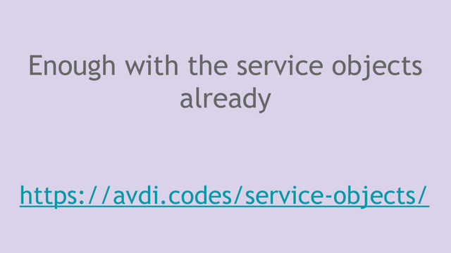 Enough with the service objects
already
https://avdi.codes/service-objects/
