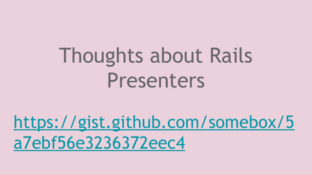 Thoughts about Rails
Presenters
https://gist.github.com/somebox/5
a7ebf56e3236372eec4
