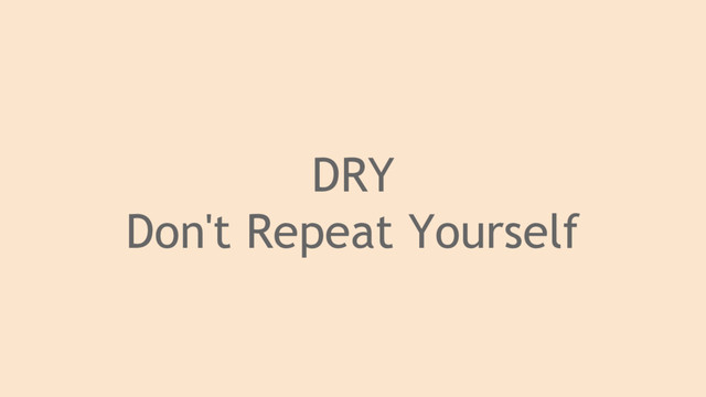 DRY
Don't Repeat Yourself
