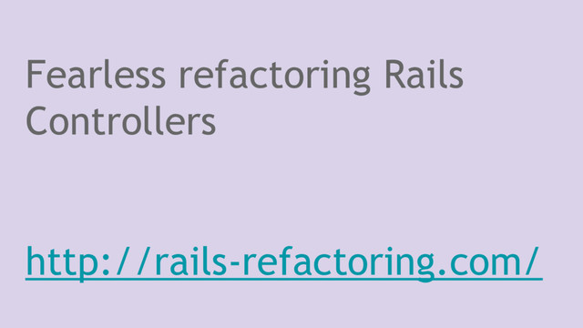 Fearless refactoring Rails
Controllers
http://rails-refactoring.com/
