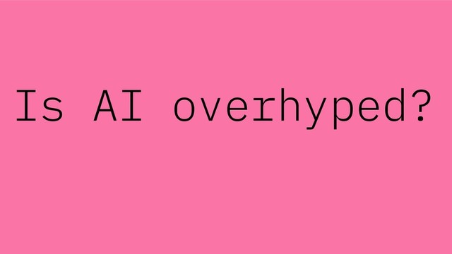 Is AI overhyped?

