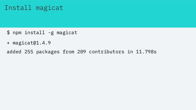 Install magicat
$ npm install -g magicat
+ magicat@1.4.9
added 255 packages from 209 contributors in 11.798s

