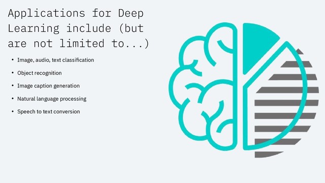 Applications for Deep
Learning include (but
are not limited to...)
• Image, audio, text classiﬁcation
• Object recognition
• Image caption generation
• Natural language processing
• Speech to text conversion
