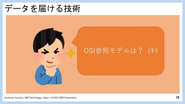 18
Customer Success, IBM Technology, Japan / © 2023 IBM Corporation
データを届ける技術
OSI参照モデルは？（ｷﾘ
