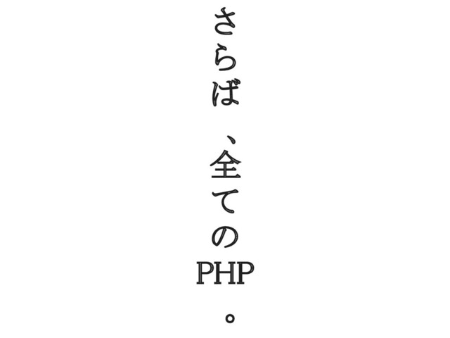 さ 
ら 
ば 
　、 
全 
て 
の 
PHP 
　。 

