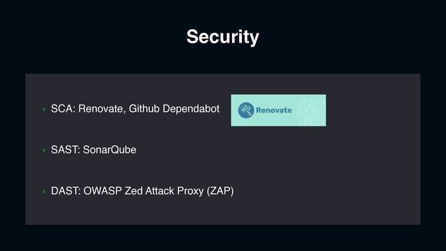 Security
› SAST: SonarQube
› DAST: OWASP Zed Attack Proxy (ZAP)
› SCA: Renovate, Github Dependabot
13
