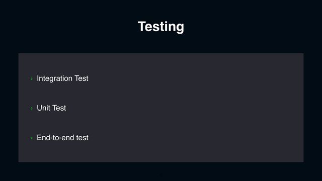 Testing
› Unit Test
› End-to-end test
› Integration Test
5
