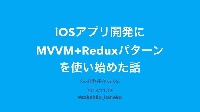 iOSΞϓϦ։ൃʹ
MVVM+Reduxύλʔϯ
Λ࢖͍࢝Ίͨ࿩
SwiftѪ޷ձ vol36
2018/11/09
@takehilo_kaneko
