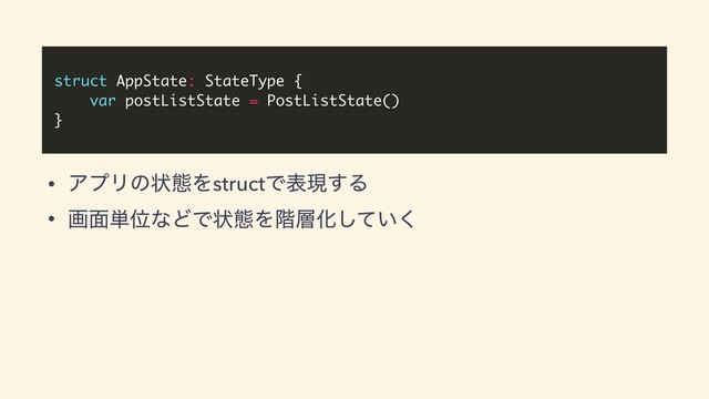 struct AppState: StateType {
var postListState = PostListState()
}
• ΞϓϦͷঢ়ଶΛstructͰදݱ͢Δ
• ը໘୯ҐͳͲͰঢ়ଶΛ֊૚Խ͍ͯ͘͠
