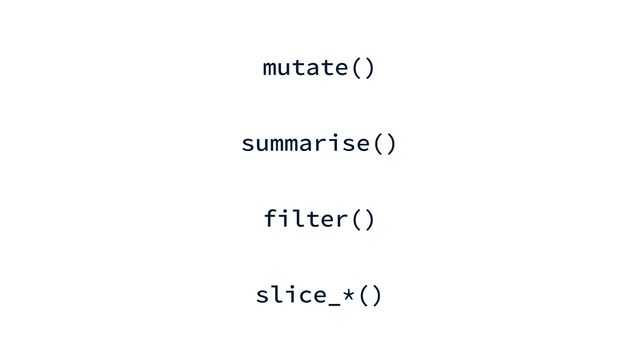 mutate()


summarise()


filter()


slice_*()
