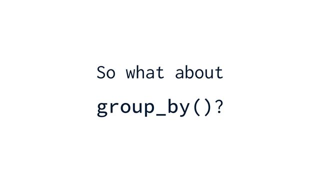 So what about


group_by()?
