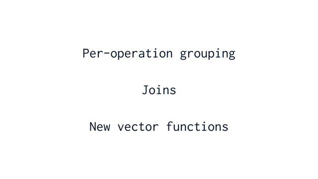 Per-operation grouping


Joins


New vector functions
