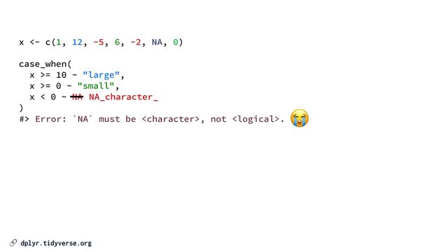 🔗 dplyr.tidyverse.org
x <- c(1, 12, -5, 6, -2, NA, 0)


case_when(


x >= 10 ~ "large",


x >= 0 ~ "small",


x < 0 ~ NA


)
#> Error: `NA` must be , not .
😭
NA_character_

