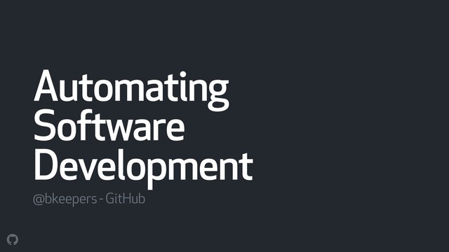 Automating
Software
Development
@bkeepers - GitHub
