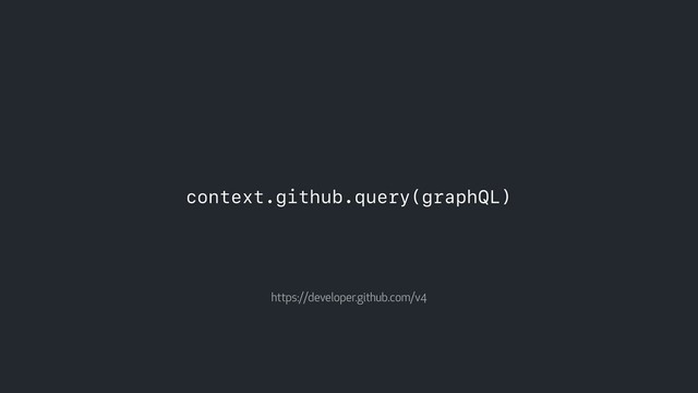 context.github.query(graphQL)
https://developer.github.com/v4
