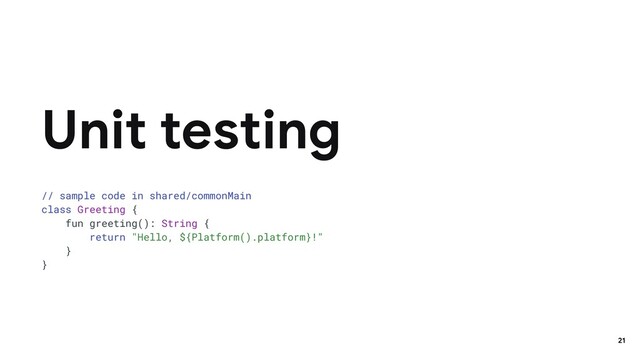 // sample code in shared/commonMain
class Greeting {
fun greeting(): String {
return "Hello, ${Platform().platform}!"
}
}
Unit testing
21
