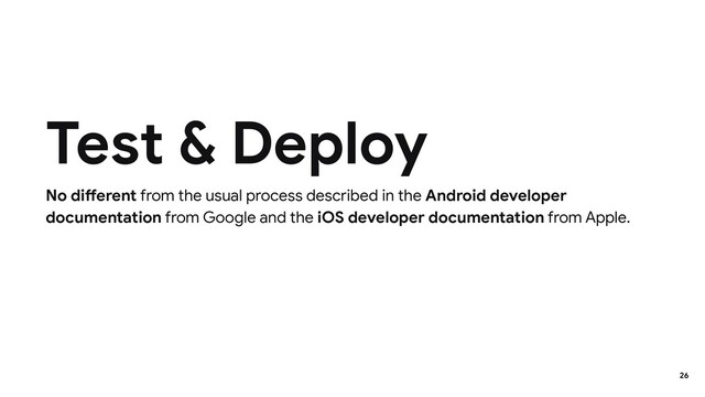 No different from the usual process described in the Android developer
documentation from Google and the iOS developer documentation from Apple.
Test & Deploy
26
