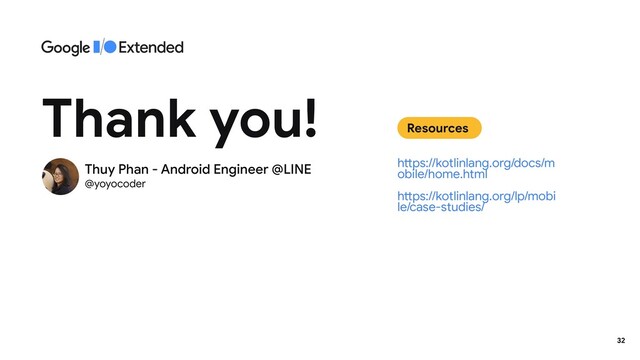 Thank you!
https://kotlinlang.org/docs/m
obile/home.html
https://kotlinlang.org/lp/mobi
le/case-studies/
Resources
32
Thuy Phan - Android Engineer @LINE
@yoyocoder
