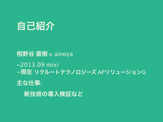 ࣗݾ঺հ
૬໺୩ ௚थ ainoya
~2013.09 mixi
~ݱࡏ ϦΫϧʔτςΫϊϩδʔζ APιϦϡʔγϣϯG
ओͳ࢓ࣄ:
ɹ ৽ٕज़ͷಋೖݕূͳͲ
