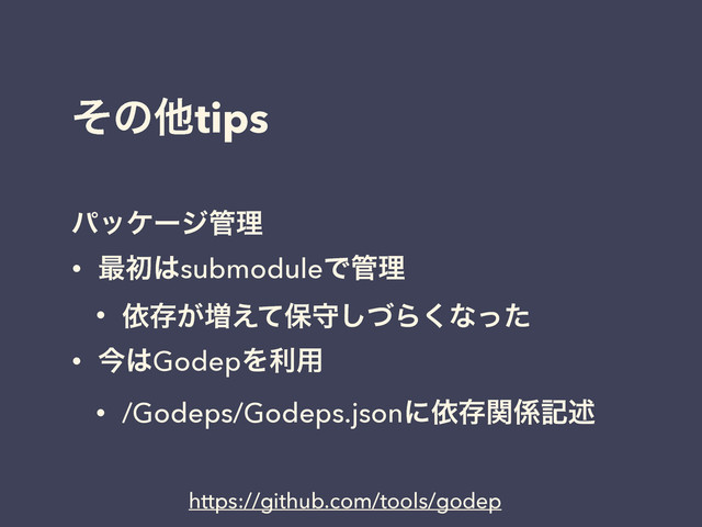 ͦͷଞtips
ύοέʔδ؅ཧ
• ࠷ॳ͸submoduleͰ؅ཧ
• ґଘ͕૿͑ͯอकͮ͠Β͘ͳͬͨ
• ࠓ͸GodepΛར༻
• /Godeps/Godeps.jsonʹґଘؔ܎هड़
https://github.com/tools/godep
