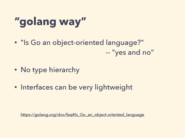 “golang way”
• "Is Go an object-oriented language?"  
ɹɹɹɹɹɹɹɹɹɹɹ-- "yes and no"
• No type hierarchy
• Interfaces can be very lightweight 
 
 
https://golang.org/doc/faq#Is_Go_an_object-oriented_language

