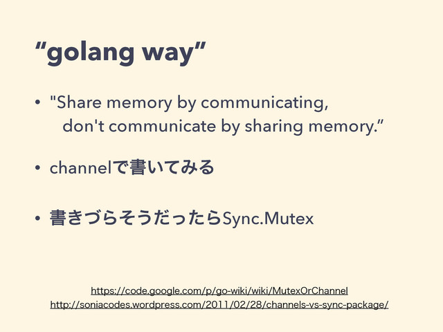 “golang way”
• "Share memory by communicating, 
don't communicate by sharing memory.”
• channelͰॻ͍ͯΈΔ
• ॻ͖ͮΒͦ͏ͩͬͨΒSync.Mutex
IUUQTDPEFHPPHMFDPNQHPXJLJXJLJ.VUFY0S$IBOOFM
IUUQTPOJBDPEFTXPSEQSFTTDPNDIBOOFMTWTTZODQBDLBHF

