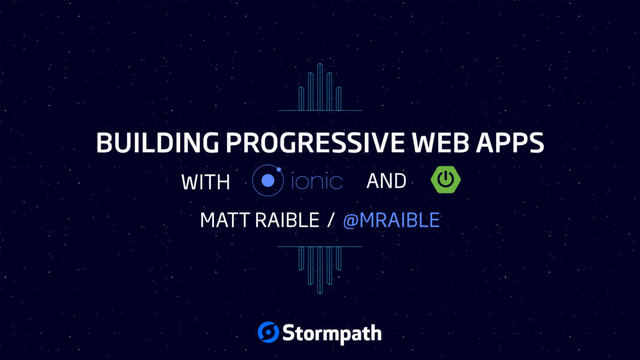 BUILDING PROGRESSIVE WEB APPS
MATT RAIBLE / @MRAIBLE
WITH AND
