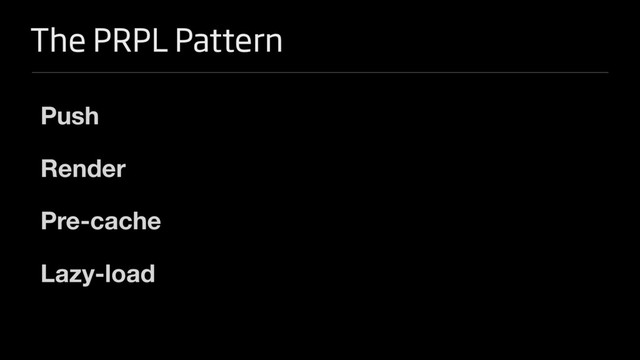The PRPL Pattern
Push 

Render

Pre-cache

Lazy-load
