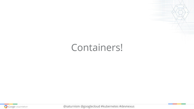 @saturnism @googlecloud #kubernetes #devnexus
Containers!
