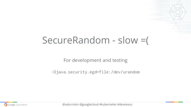 @saturnism @googlecloud #kubernetes #devnexus
SecureRandom - slow =(
For development and testing
-Djava.security.egd=file:/dev/urandom

