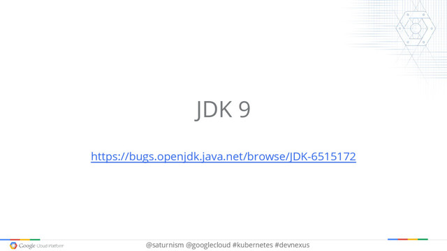 @saturnism @googlecloud #kubernetes #devnexus
JDK 9
https://bugs.openjdk.java.net/browse/JDK-6515172
